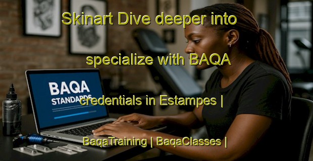 Skinart Dive deeper into specialize with BAQA credentials in Estampes | BaqaTraining | BaqaClasses | SkinartTraining-France